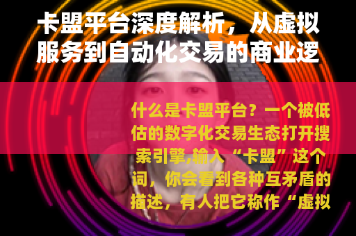卡盟平台深度解析，从虚拟服务到自动化交易的商业逻辑与行业现状