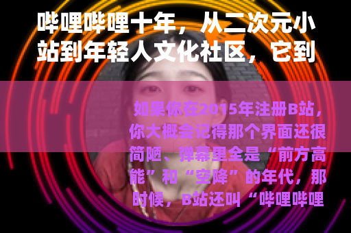 哔哩哔哩十年，从二次元小站到年轻人文化社区，它到底改变了什么？