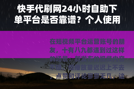 快手代刷网24小时自助下单平台是否靠谱？个人使用经验与选择指南