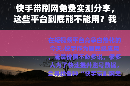 快手带刷网免费实测分享，这些平台到底能不能用？我的经验与建议