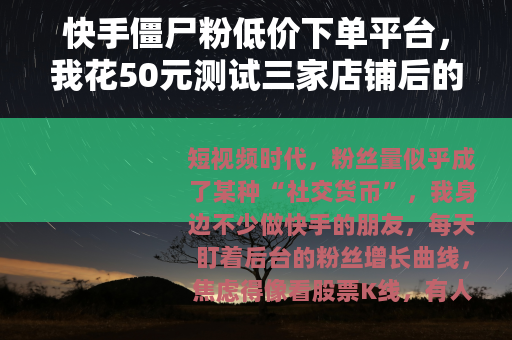 快手僵尸粉低价下单平台，我花50元测试三家店铺后的真实记录