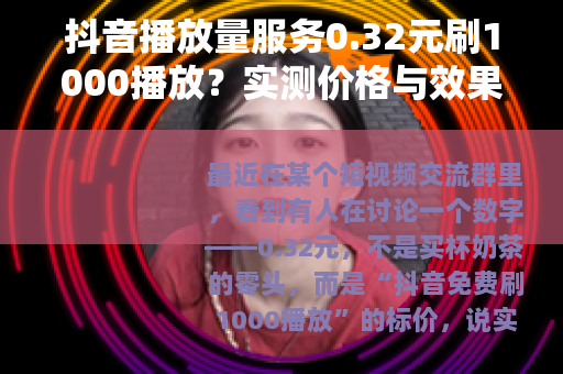 抖音播放量服务0.32元刷1000播放？实测价格与效果分析