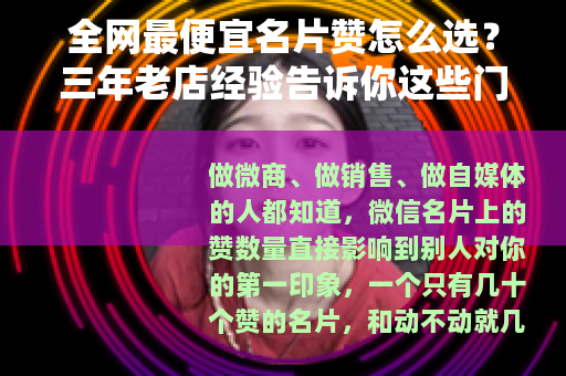 全网最便宜名片赞怎么选？三年老店经验告诉你这些门道