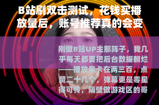 B站刷双击测试，花钱买播放量后，账号推荐真的会变好吗？