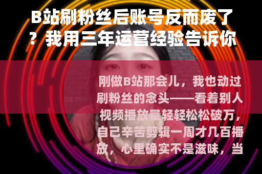 B站刷粉丝后账号反而废了？我用三年运营经验告诉你真实情况