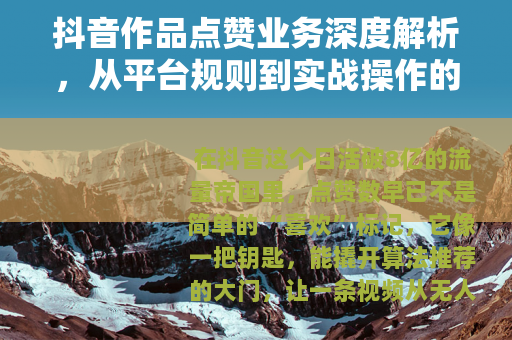 抖音作品点赞业务深度解析，从平台规则到实战操作的全流程指南