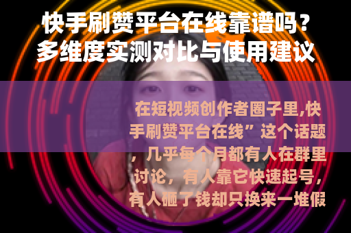 快手刷赞平台在线靠谱吗？多维度实测对比与使用建议