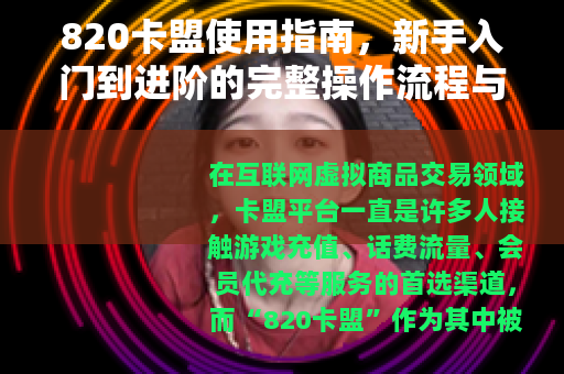 820卡盟使用指南，新手入门到进阶的完整操作流程与注意事项