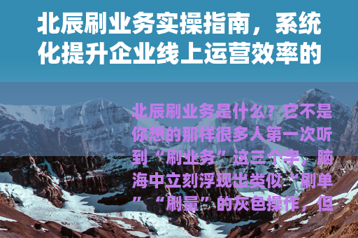 北辰刷业务实操指南，系统化提升企业线上运营效率的全面解析