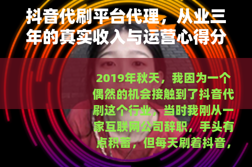 抖音代刷平台代理，从业三年的真实收入与运营心得分享
