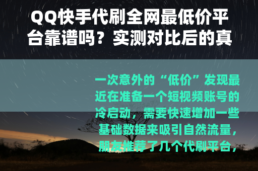 QQ快手代刷全网最低价平台靠谱吗？实测对比后的真实体验分享