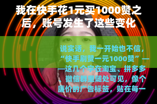 我在快手花1元买1000赞之后，账号发生了这些变化