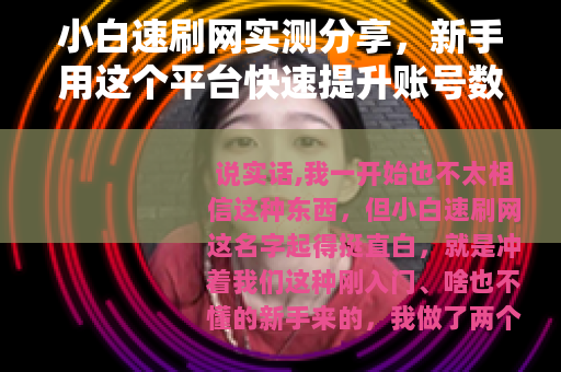 小白速刷网实测分享，新手用这个平台快速提升账号数据值得吗？