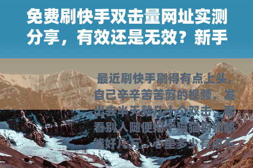 免费刷快手双击量网址实测分享，有效还是无效？新手必看指南