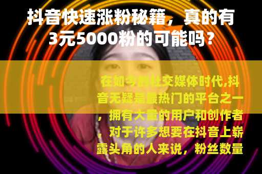 抖音快速涨粉秘籍，真的有3元5000粉的可能吗？
