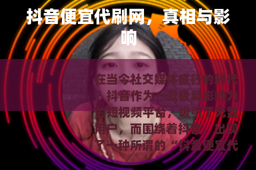 抖音便宜代刷网，真相与影响