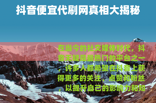 抖音便宜代刷网真相大揭秘 抖音便宜代刷网真相大揭秘