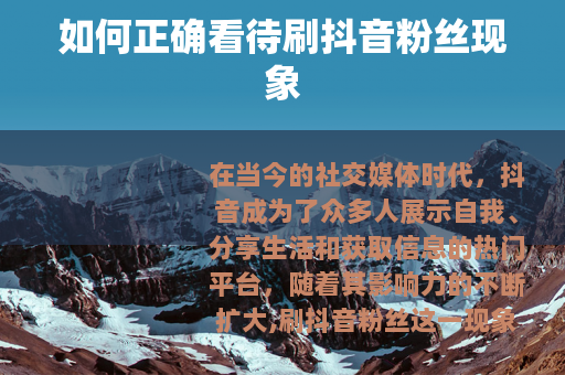 如何正确看待刷抖音粉丝现象 如何正确看待刷抖音粉丝现象