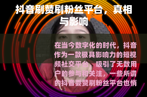 抖音刷赞刷粉丝平台,真相与影响 抖音刷赞刷粉丝平台,真相与影响