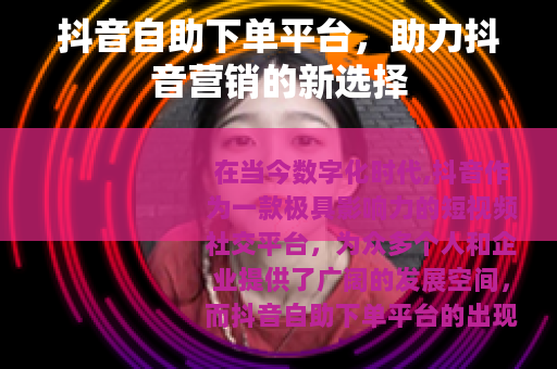 抖音自助下单平台，助力抖音营销的新选择