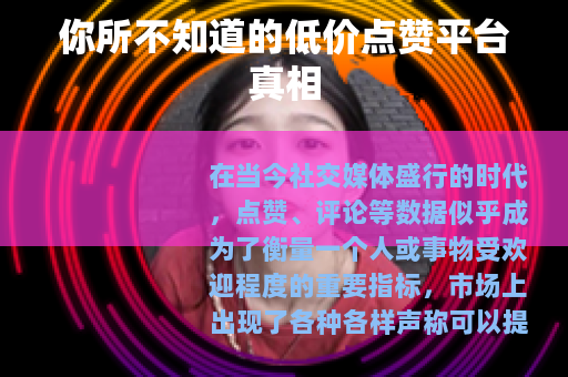 你所不知道的低价点赞平台真相
