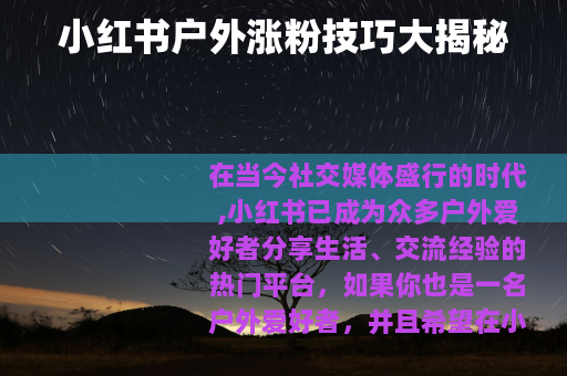 小红书户外涨粉技巧大揭秘 小红书户外涨粉技巧大揭秘