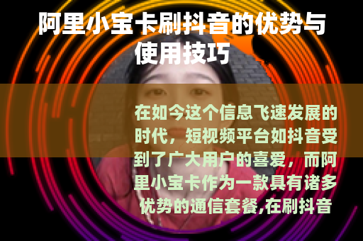 阿里小宝卡刷抖音的优势与使用技巧 阿里小宝卡刷抖音的优势与使用技巧