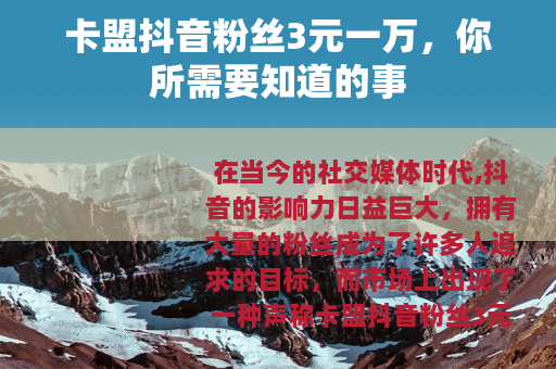 卡盟抖音粉丝3元一万，你所需要知道的事
