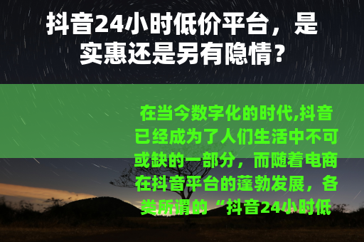 抖音24小时低价平台,是实惠还是另有隐情? 抖音24小时低价平台,是实惠还是另有隐情?