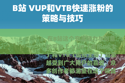 B站 VUP和VTB快速涨粉的策略与技巧 B站 VUP和VTB快速涨粉的策略与技巧