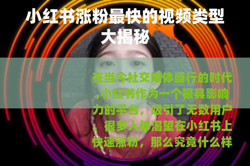 小红书涨粉最快的视频类型大揭秘 小红书涨粉最快的视频类型大揭秘
