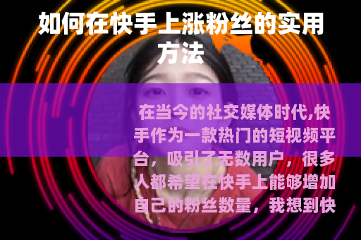 如何在快手上涨粉丝的实用方法 如何在快手上涨粉丝的实用方法