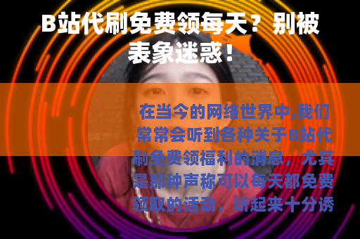 B站代刷免费领每天？别被表象迷惑！