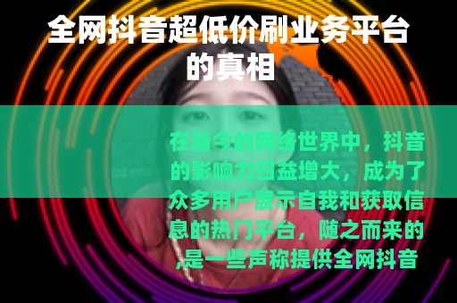 全网抖音超低价刷业务平台的真相
