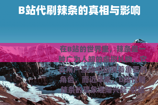 B站代刷辣条的真相与影响