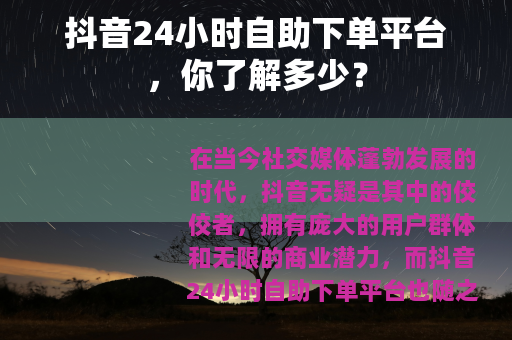 抖音24小时自助下单平台，你了解多少？