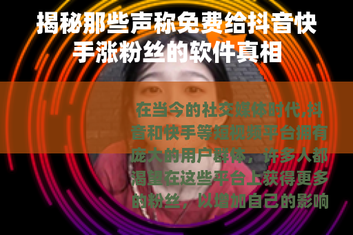 揭秘那些声称免费给抖音快手涨粉丝的软件真相