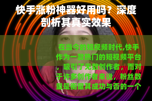 快手涨粉神器好用吗？深度剖析其真实效果