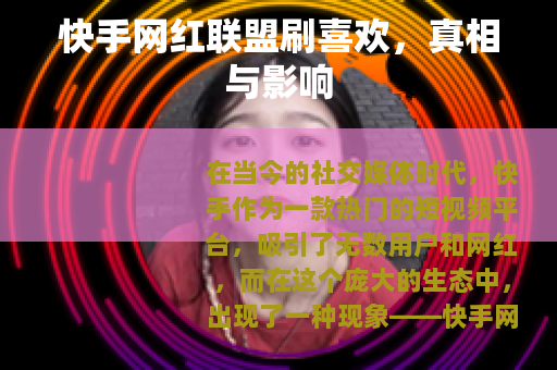 快手网红联盟刷喜欢，真相与影响