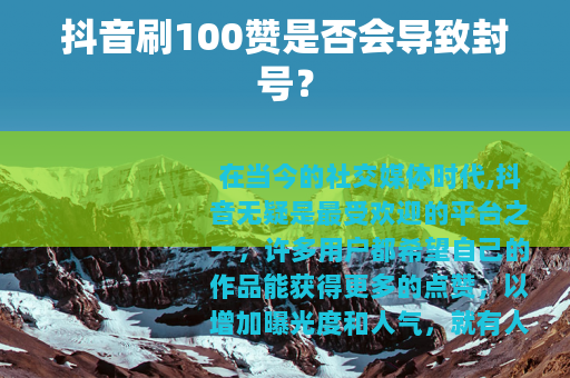 抖音刷100赞是否会导致封号？