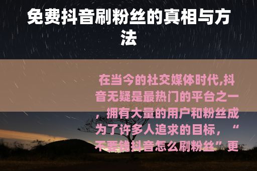 免费抖音刷粉丝的真相与方法 免费抖音刷粉丝的真相与方法