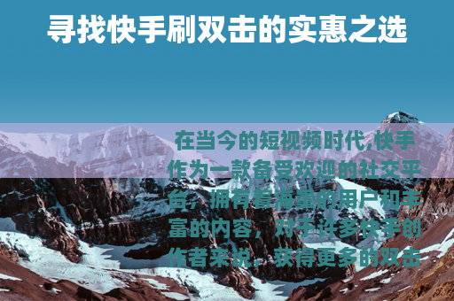 寻找快手刷双击的实惠之选 寻找快手刷双击的实惠之选