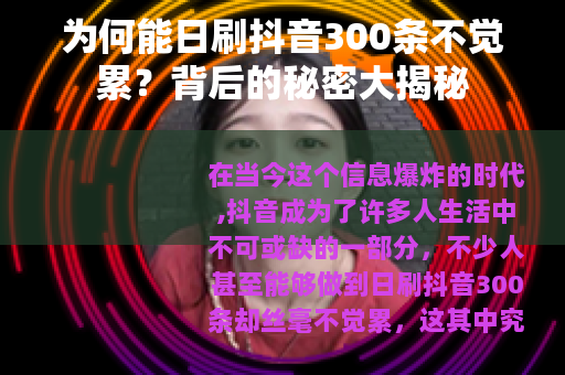 为何能日刷抖音300条不觉累？背后的秘密大揭秘