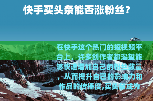 快手买头条能否涨粉丝？
