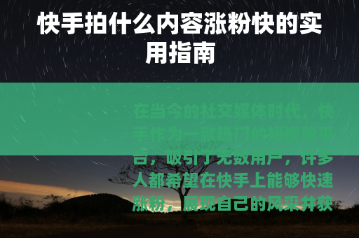 快手拍什么内容涨粉快的实用指南 快手拍什么内容涨粉快的实用指南