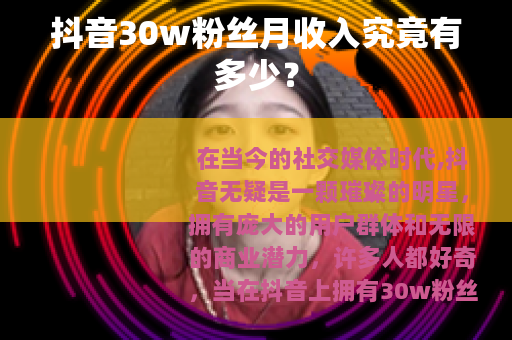 抖音30w粉丝月收入究竟有多少？