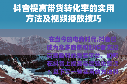 抖音提高带货转化率的实用方法及视频播放技巧 抖音提高带货转化率的实用方法及视频播放技巧