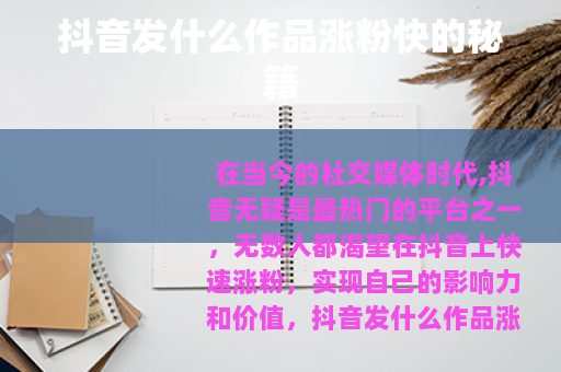 抖音发什么作品涨粉快的秘籍