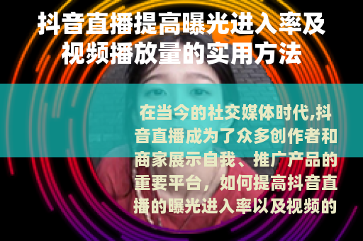 抖音直播提高曝光进入率及视频播放量的实用方法