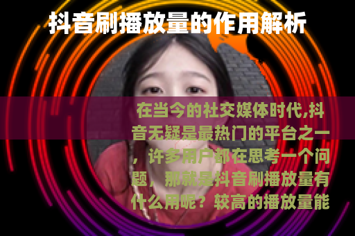 抖音刷播放量的作用解析 抖音刷播放量的作用解析